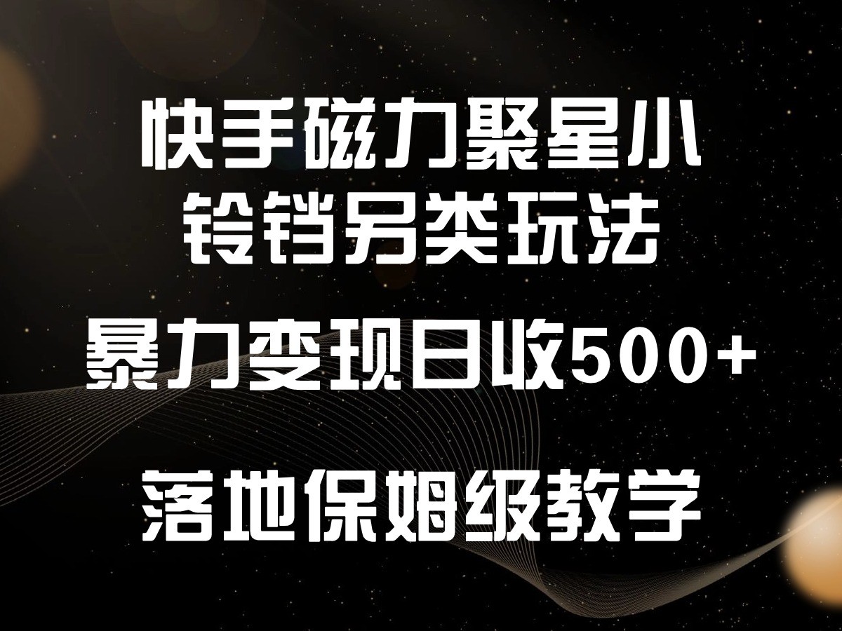 快手磁力聚星小铃铛另类玩法，暴力变现日入500+，小白轻松上手，落地保姆级教学-CAA8.COM网创项目网