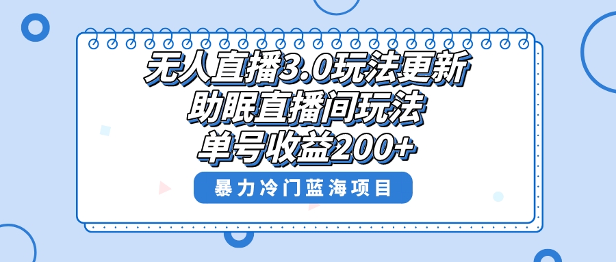 无人直播3.0玩法更新，助眠直播间项目，单号收益200+，暴力冷门蓝海项目！-CAA8.COM网创项目网