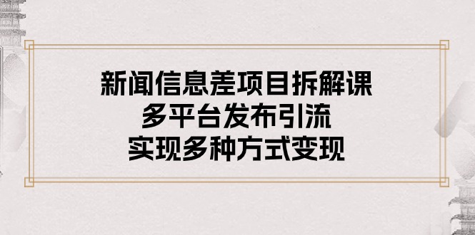 （10805期）新闻信息差项目拆解课：多平台发布引流，实现多种方式变现-CAA8.COM网创项目网