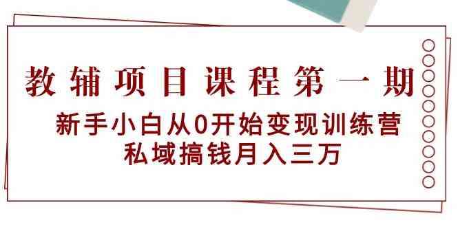 教辅项目课程第一期：新手小白从0开始变现训练营 私域搞钱月入三万-CAA8.COM网创项目网