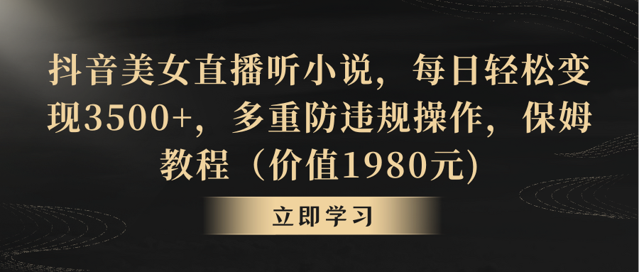 抖音美女直播听小说，每日轻松变现3500+，多重防违规操作，保姆教程-CAA8.COM网创项目网