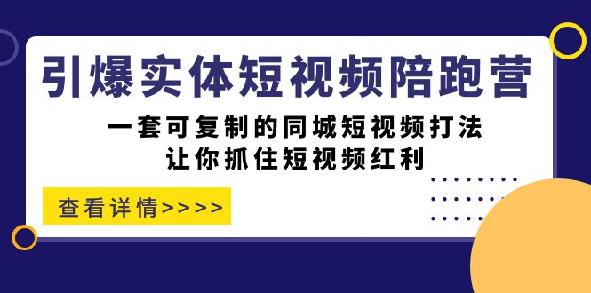 引爆实体-短视频陪跑营，一套可复制的同城短视频打法，让你抓住短视频红利-CAA8.COM网创项目网