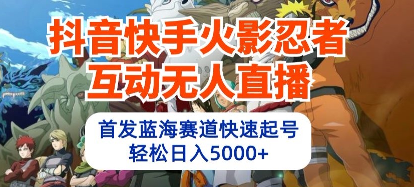 抖音快手火影忍者互动无人直播，首发蓝海赛道快速起号，轻松日入5000+-CAA8.COM网创项目网