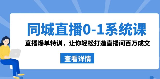 同城直播0-1系统课 抖音同款：直播爆单特训，让你轻松打造直播间百万成交-CAA8.COM网创项目网