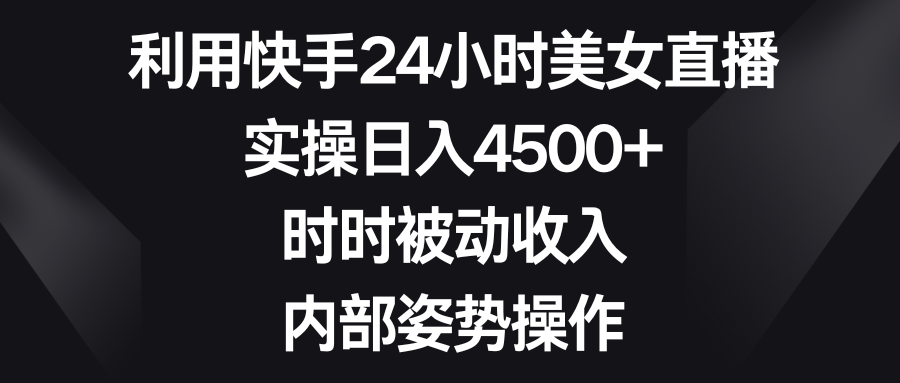 利用快手24小时美女直播，实操日入4500+，时时被动收入，内部姿势操作-CAA8.COM网创项目网