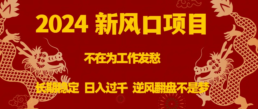 2024新风口项目，不在为工作发愁，长期稳定，日入过千 逆风翻盘不是梦-CAA8.COM网创项目网