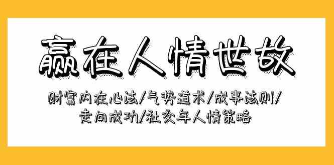 赢在人情世故：财富内在心法/气势道术/成事法则/走向成功/社交与人情策略-CAA8.COM网创项目网