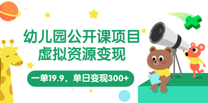 幼儿园公开课项目，虚拟资源变现，一单19.9，单日变现300+（教程+资料）-CAA8.COM网创项目网