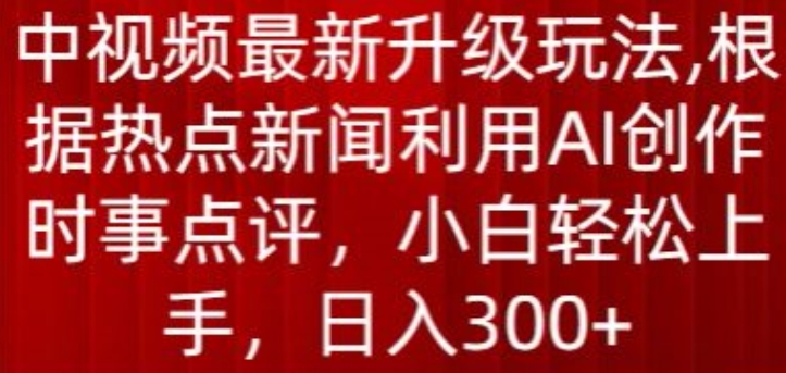 中视频最新升级玩法，根据热点新闻利用AI创作时事点评，日入300+-CAA8.COM网创项目网