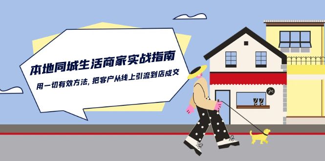 本地同城生活商家实战指南：用一切有效方法，把客户从线上引流到店成交-CAA8.COM网创项目网