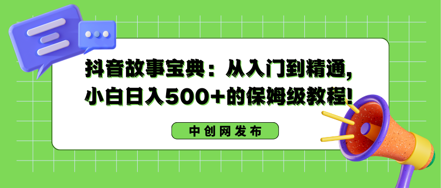 抖音故事宝典：从入门到精通，小白日入500+的保姆级教程！-CAA8.COM网创项目网