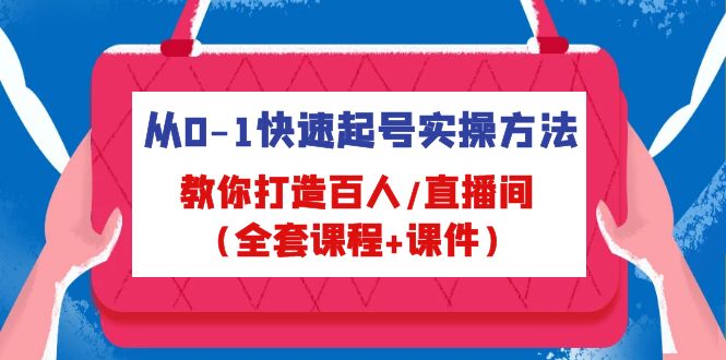 从0-1快速起号实操方法，教你打造百人/直播间（全套课程+课件）-CAA8.COM网创项目网