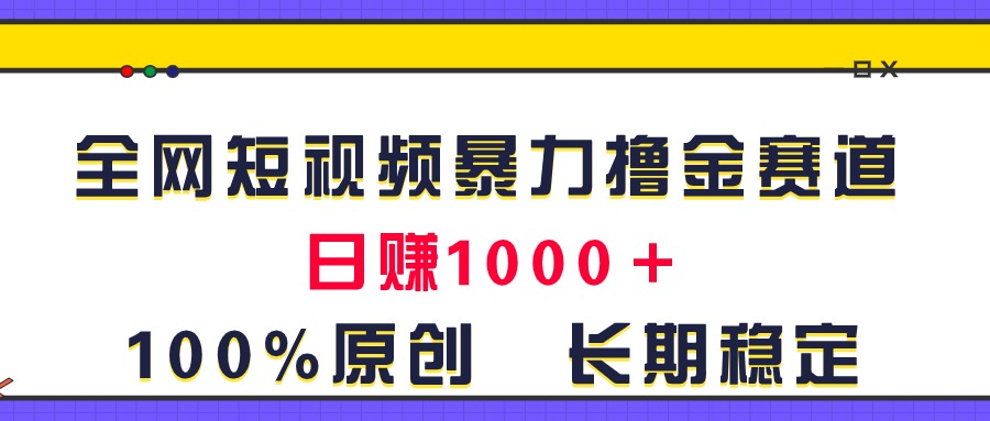 全网短视频暴力撸金赛道，日入1000＋！原创玩法，长期稳定-CAA8.COM网创项目网