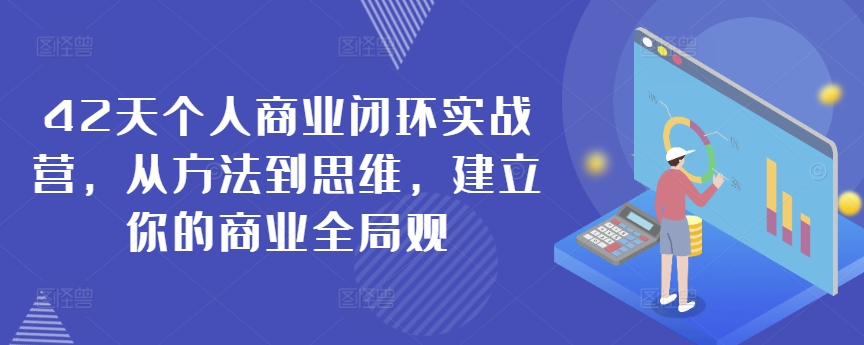 42天个人商业闭环实战营，从方法到思维，建立你的商业全局观-CAA8.COM网创项目网