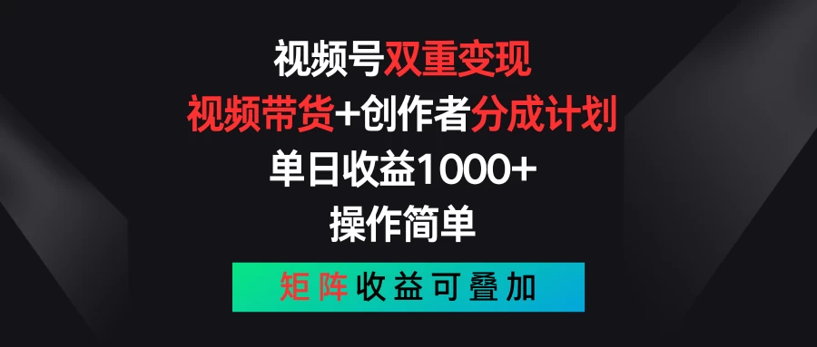 视频号双重变现，视频带货+创作者分成计划 , 单日收益1000+，操作简单，矩阵收益叠加-CAA8.COM网创项目网