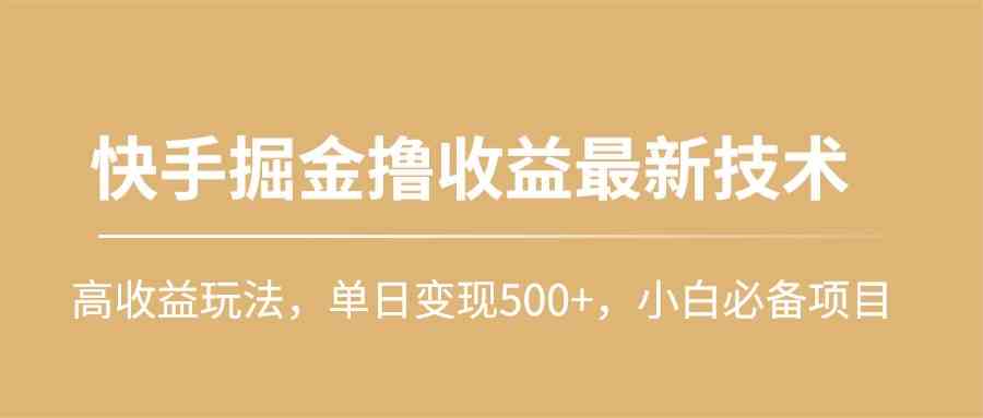 （10163期）快手掘金撸收益最新技术，高收益玩法，单日变现500+，小白必备项目-CAA8.COM网创项目网