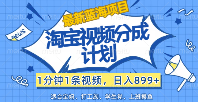 【最新蓝海项目】淘宝视频分成计划，1分钟1条视频，日入899+，有手就行-CAA8.COM网创项目网