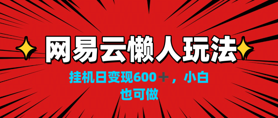 网易云懒人玩法，挂机日变现600+，小白也可做！！！-CAA8.COM网创项目网