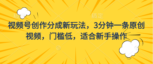 视频号创作分成新玩法，3分钟一条原创视频，门槛低，适合新手操作-CAA8.COM网创项目网