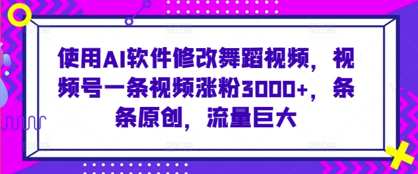 使用AI软件修改舞蹈视频，视频号一条视频涨粉3000+，条条原创，流量巨大-CAA8.COM网创项目网