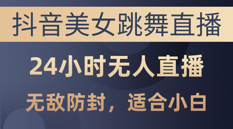 （10671期）抖音美女跳舞直播，日入3000+，24小时无人直播，无敌防封技术，小白最…-CAA8.COM网创项目网