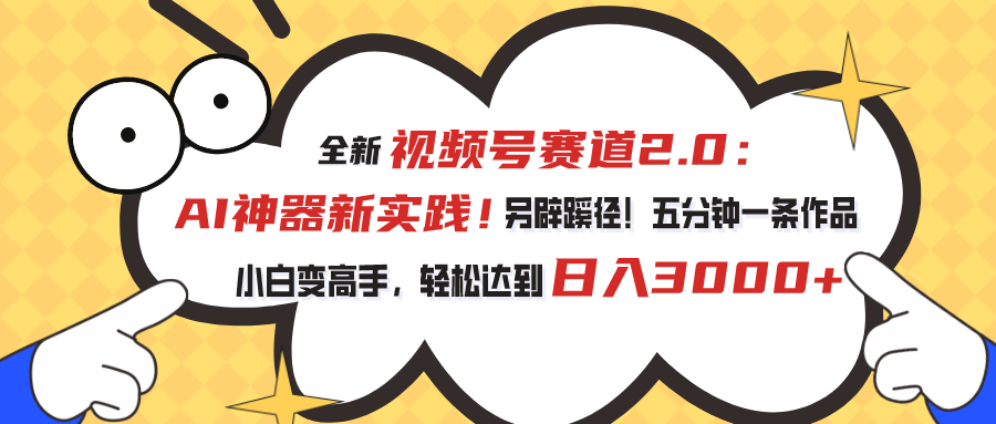 全新视频号赛道2.0：AI神器新实践！另辟蹊径！五分钟一条作品，小白变高手，轻松达到日入3000+-CAA8.COM网创项目网