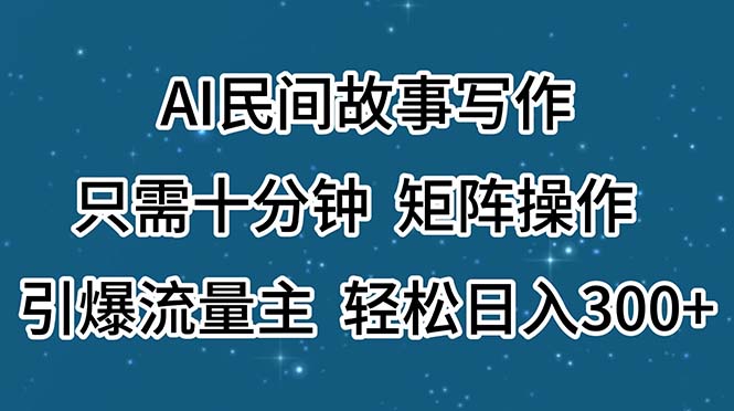 AI民间故事写作，只需十分钟，矩阵操作，引爆流量主，轻松日入300+-CAA8.COM网创项目网