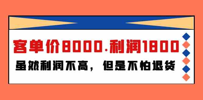 （9882期）某付费文章《客单价8000.利润1800.虽然利润不高，但是不怕退货》-CAA8.COM网创项目网