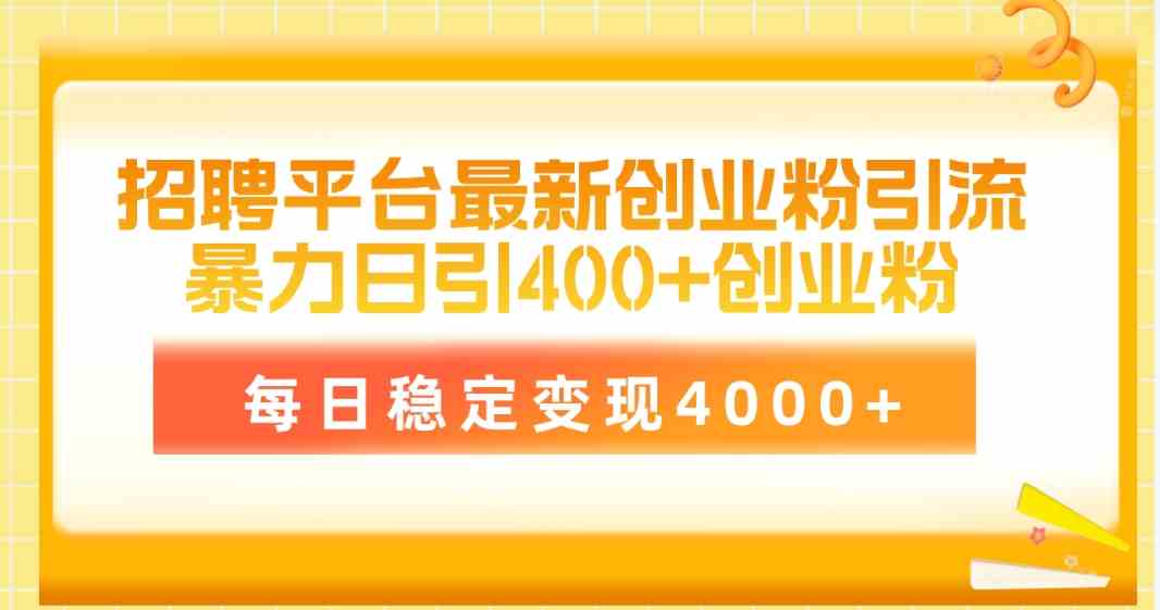 （10053期）招聘平台最新创业粉引流技术，简单操作日引创业粉400+，每日稳定变现4000+-CAA8.COM网创项目网