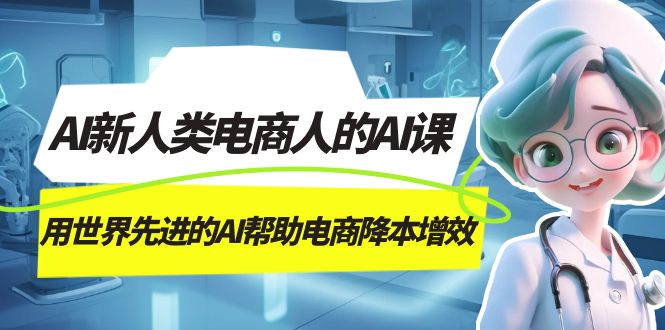 AI-新人类电商人的AI课，用世界先进的AI帮助电商降本增效-CAA8.COM网创项目网