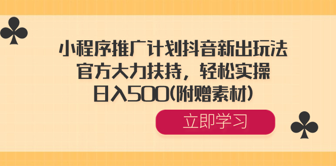 小程序推广计划抖音新出玩法，官方大力扶持，轻松实操，日入500(附赠素材) -CAA8.COM网创项目网