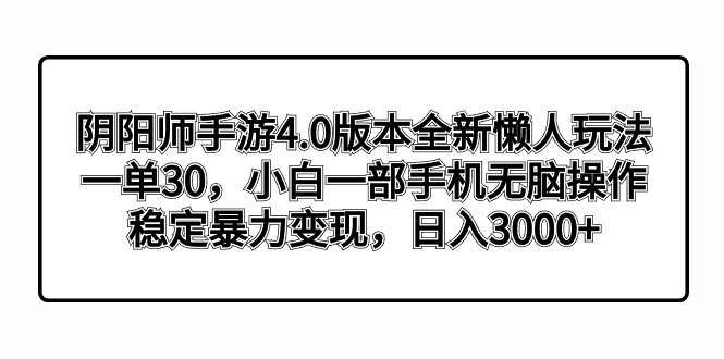 阴阳师手游4.0版本全新懒人玩法，一单30，小白一部手机无脑操作，稳定暴…-CAA8.COM网创项目网