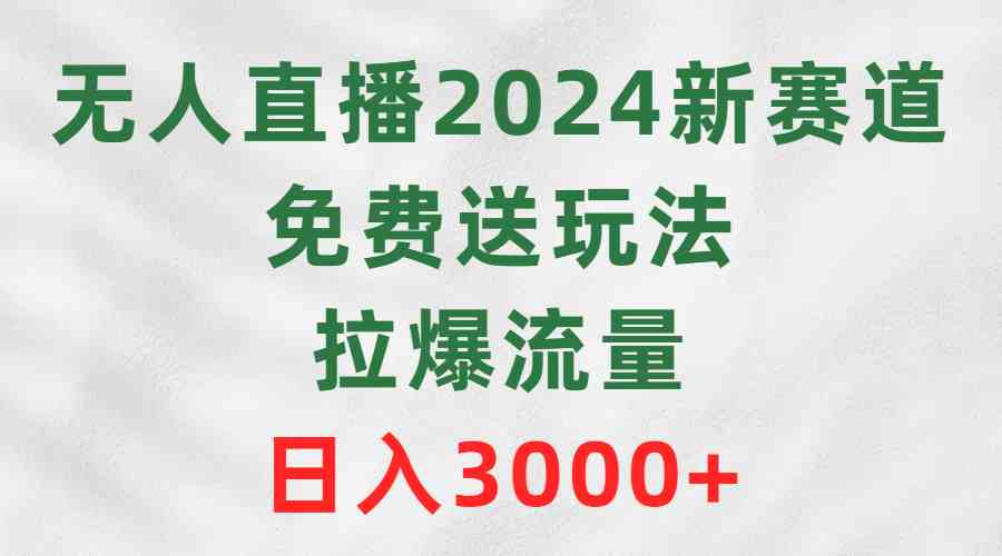 （9496期）无人直播2024新赛道，免费送玩法，拉爆流量，日入3000+-CAA8.COM网创项目网