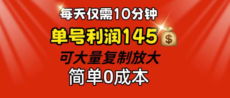 每天仅需10分钟，单号利润145 可复制放大 简单0成本-CAA8.COM网创项目网