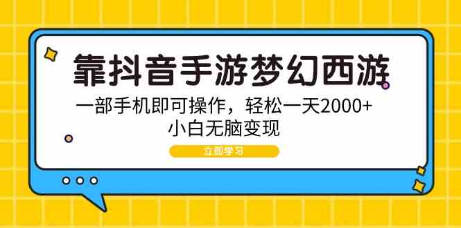 （9452期）靠抖音手游梦幻西游，一部手机即可操作，轻松一天2000+，小白无脑变现-CAA8.COM网创项目网