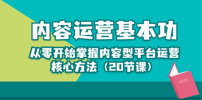 内容运营-基本功：从零开始掌握内容型平台运营核心方法（20节课）-CAA8.COM网创项目网