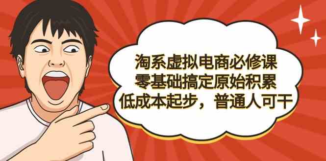 （9154期）淘系虚拟电商必修课，零基础搞定原始积累，低成本起步，普通人可干-CAA8.COM网创项目网