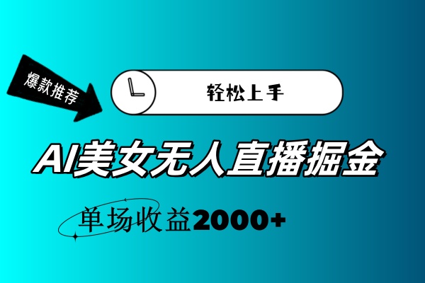 AI美女无人直播暴力掘金，小白轻松上手，单场收益2000+-CAA8.COM网创项目网