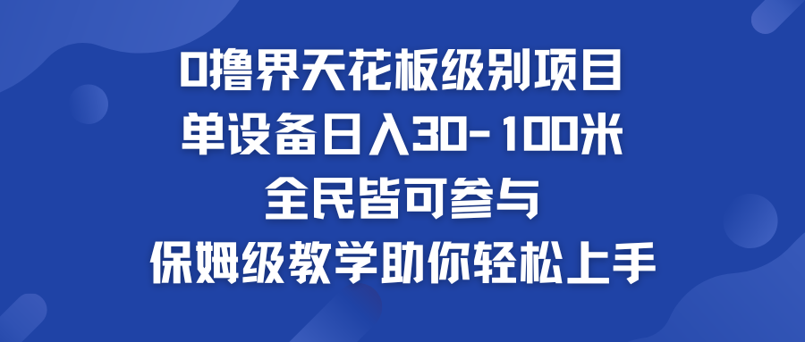 0撸界天花板级别项目 单设备日入30-100米 全民皆可参与-CAA8.COM网创项目网