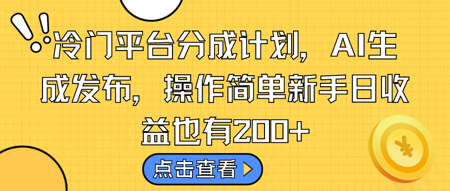 冷门平台分成计划，AI生成发布，操作简单新手日收益也有200+-CAA8.COM网创项目网