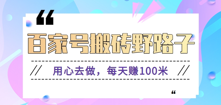 百家号搬砖野路子玩法，用心去做，每天赚100米还是相对容易【附操作流程】-CAA8.COM网创项目网