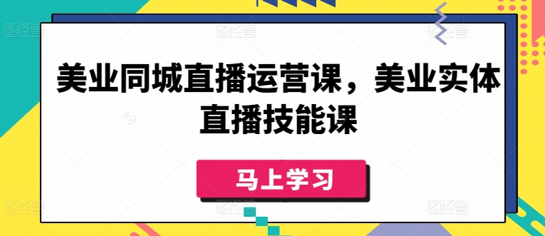 美业同城直播运营课，美业实体直播技能课-CAA8.COM网创项目网