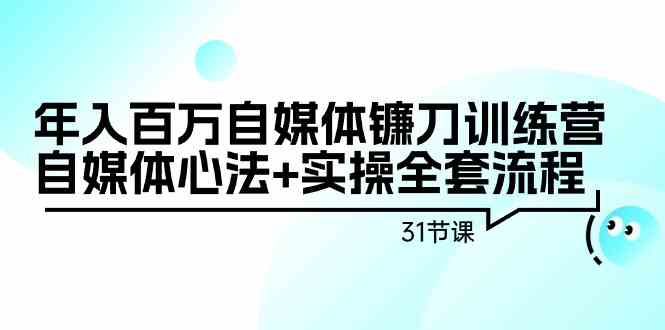 年入百万自媒体镰刀训练营：自媒体心法+实操全套流程（31节课）-CAA8.COM网创项目网