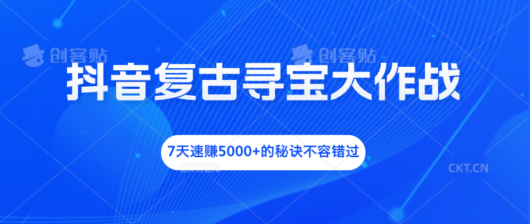 抖音复古寻宝大作战，7天速赚5000+的秘诀不容错过-CAA8.COM网创项目网