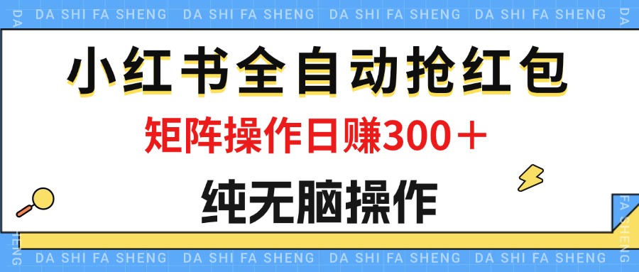 最新小红书全自动抢红包，单号一天50＋ 矩阵操作日入300＋，纯无脑操作-CAA8.COM网创项目网