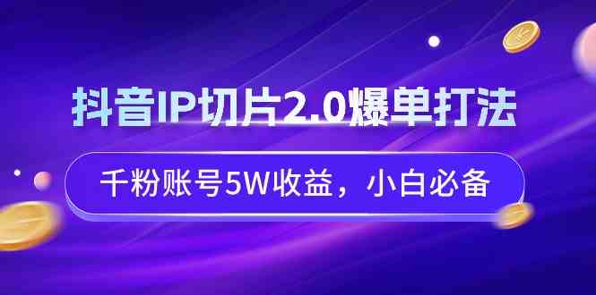 （9132期）抖音IP切片2.0爆单打法，千粉账号5W收益，小白必备-CAA8.COM网创项目网