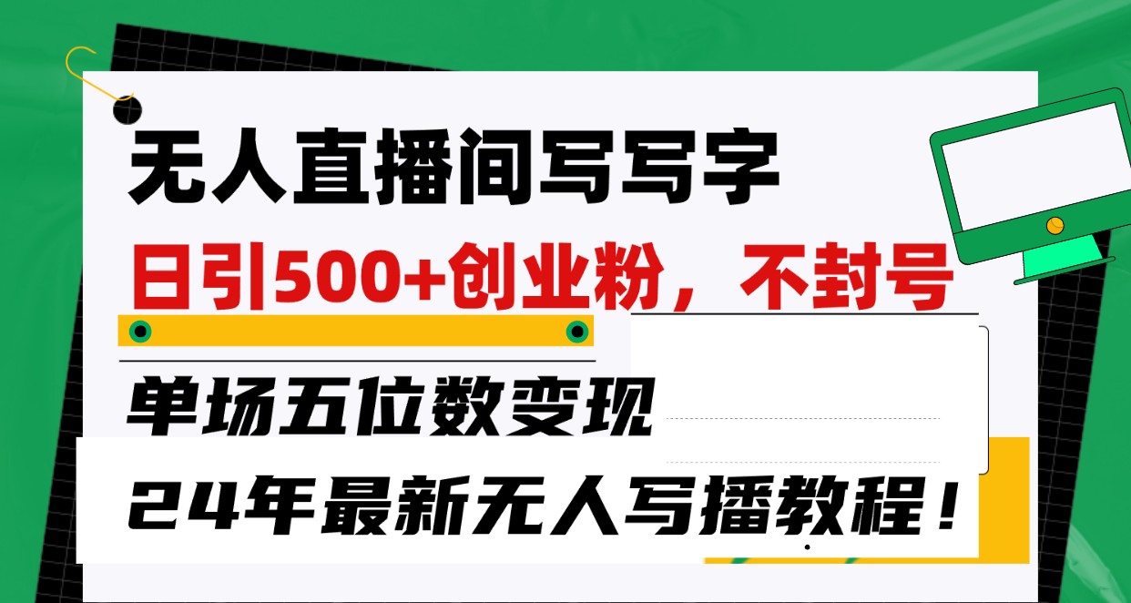 无人直播间写字日引500+创业粉，单场五位数变现，24年最新无人写播不封号教程！-CAA8.COM网创项目网