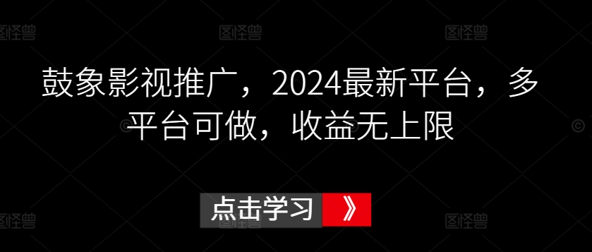 鼓象影视推广，2024最新平台，多平台可做，收益无上限-CAA8.COM网创项目网