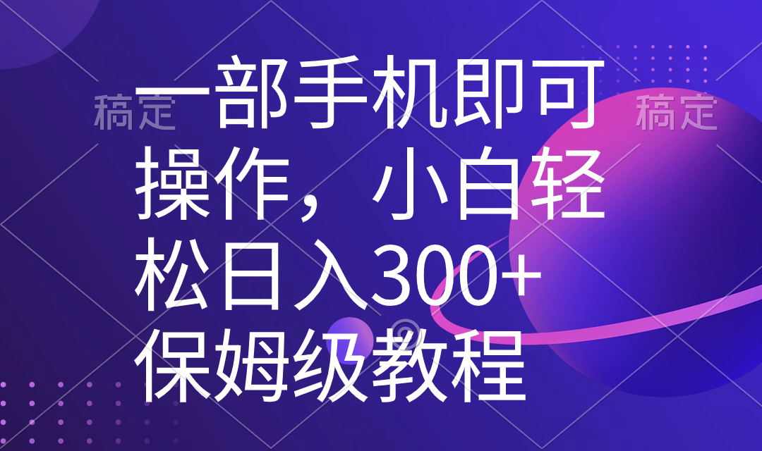 一部手机即可操作，小白轻松上手日入300+保姆级教程，五分钟一个原创视频-CAA8.COM网创项目网