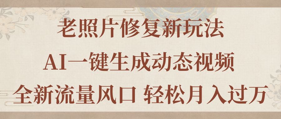 老照片修复新玩法，老照片AI一键生成动态视频 全新流量风口 轻松月入过万-CAA8.COM网创项目网